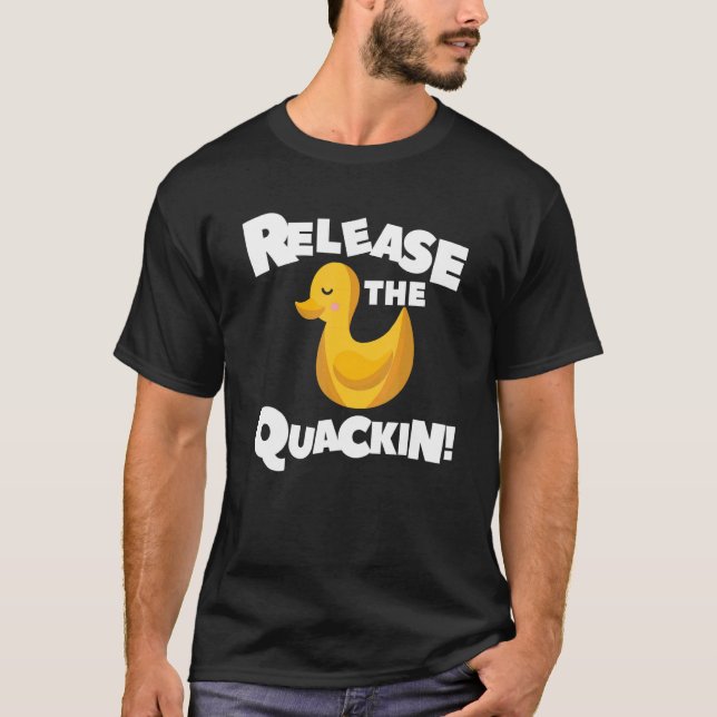 Release The Quackin For A Duck   T-Shirt (Front)