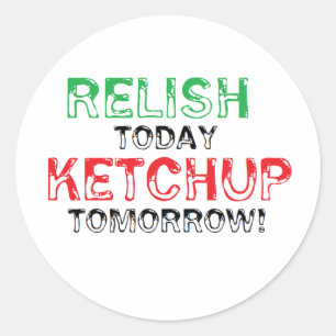 Relish Today...Ketchup tomorrow Classic Round Sticker