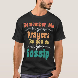 Remember Me in Your Prayer Like You Do Your Gossip T-Shirt