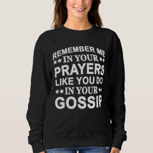 Remember Me In Your Prayers Like You Do In Your Go Sweatshirt