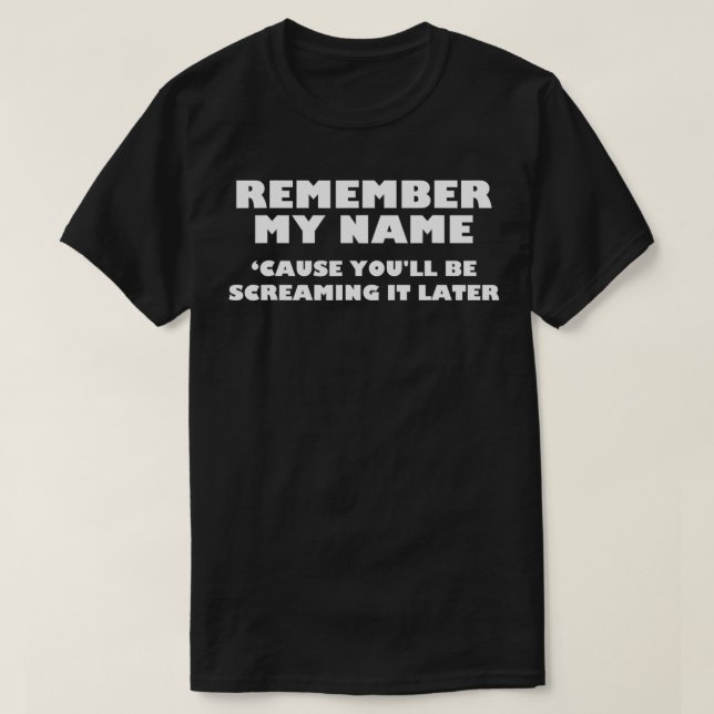 Remember My Name Cause You'll be Screaming It Late T-Shirt (Design Front)