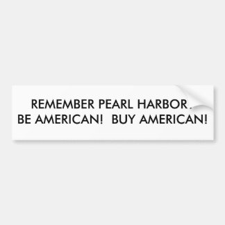 REMEMBER PEARL HARBOR?BE AMERICAN!  BUY AMERICAN! BUMPER STICKER