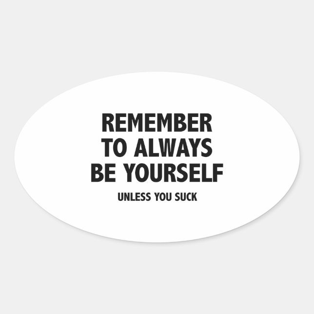 Remember To Always Be Yourself. Unless You Suck. Oval Sticker (Front)