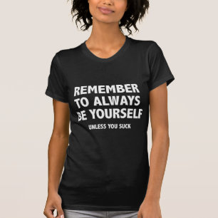 Remember To Always Be Yourself. Unless You Suck. T-Shirt