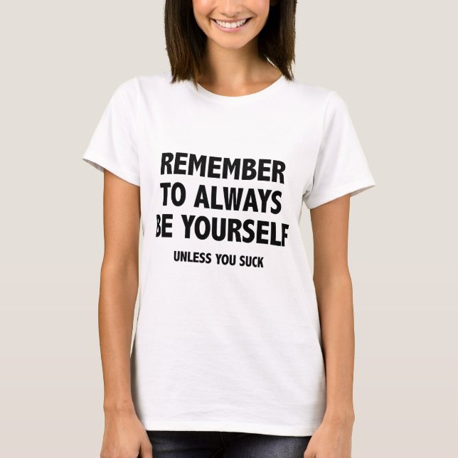 Remember To Always Be Yourself. Unless You Suck. T-Shirt (Front)