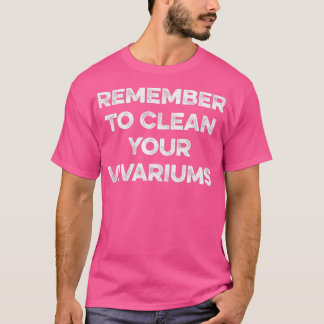 Remember to Clean Your Vivariums T-Shirt