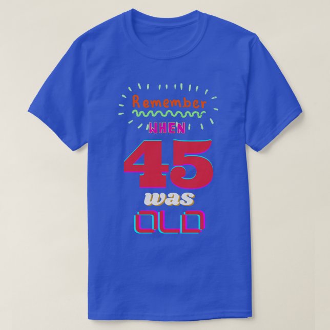 REMEMBER WHEN 45 WAS OLD T-Shirt (Design Front)
