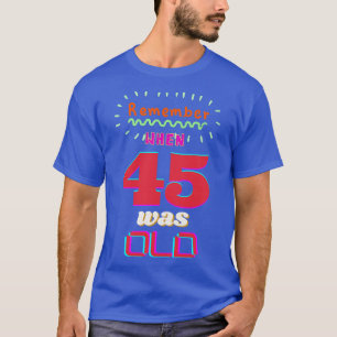 REMEMBER WHEN 45 WAS OLD T-Shirt
