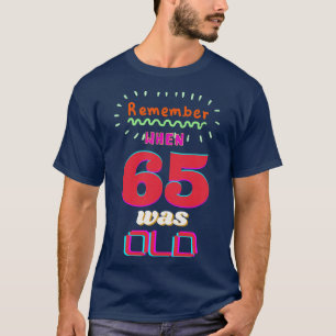 REMEMBER WHEN 65 WAS OLD T-Shirt