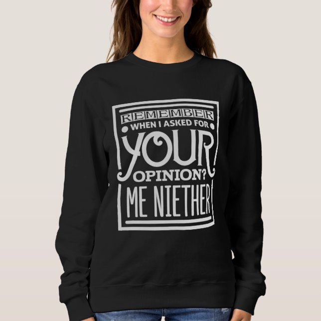 Remember When I Asked For Your Opinion Me Neither  Sweatshirt (Front)