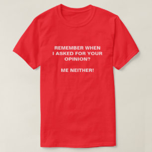 REMEMBER WHEN I ASKED FOR YOUR OPINION ME NEITHER T-Shirt