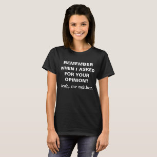 Remember when I asked for your opinion? T-Shirt