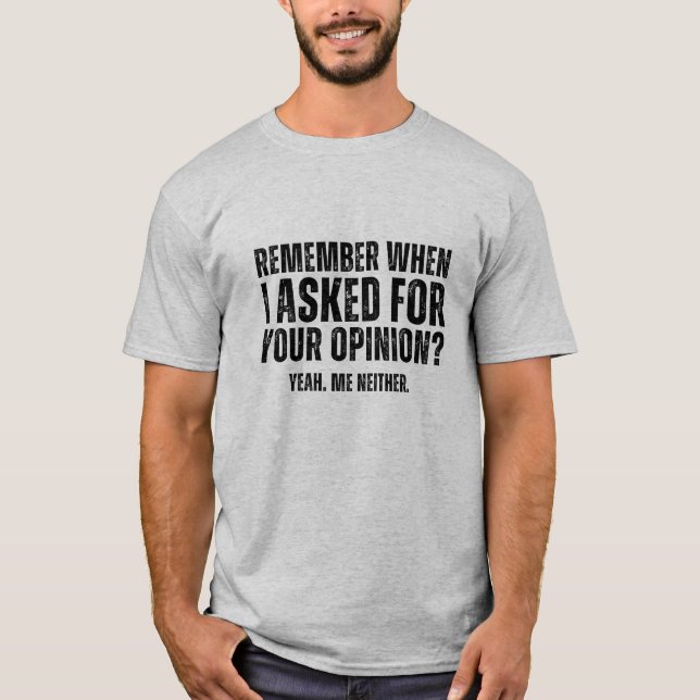 Remember when i asked for your opinion?  T-Shirt (Front)