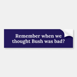 remember when we thought bush was bad? bumper sticker