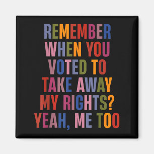 Remember When You Voted To Take Away My Rights Me  Magnet