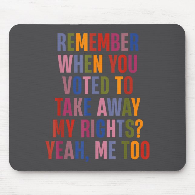 Remember When You Voted To Take Away My Rights Me  Mouse Pad (Front)
