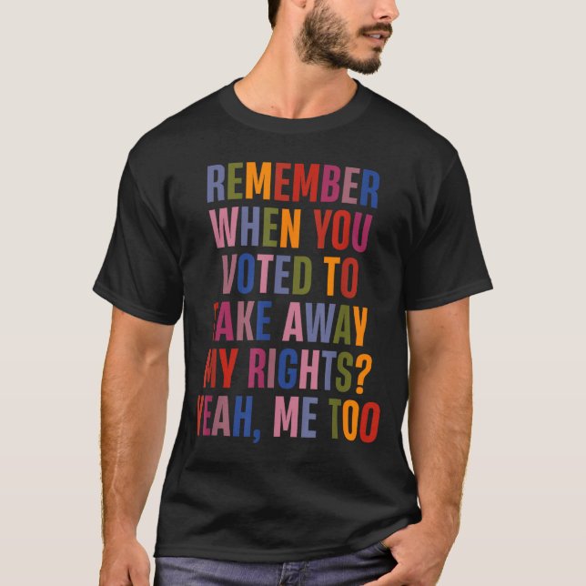 Remember When You Voted To Take Away My Rights Me  T-Shirt (Front)