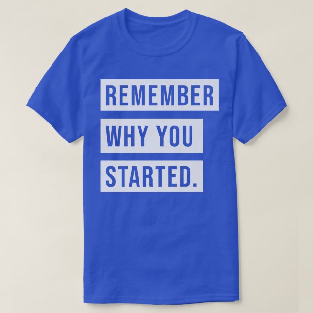 REMEMBER WHY YOU STARTED  T-Shirt (Design Front)