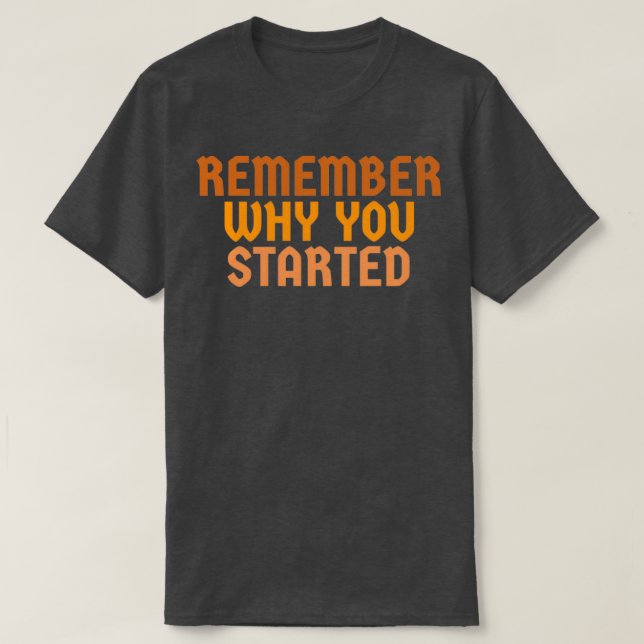 Remember why you started T-Shirt (Design Front)