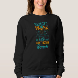 Remote Work Is Better At Huntington Beach Work Fro Sweatshirt