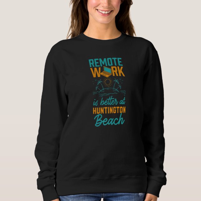 Remote Work Is Better At Huntington Beach Work Fro Sweatshirt (Front)