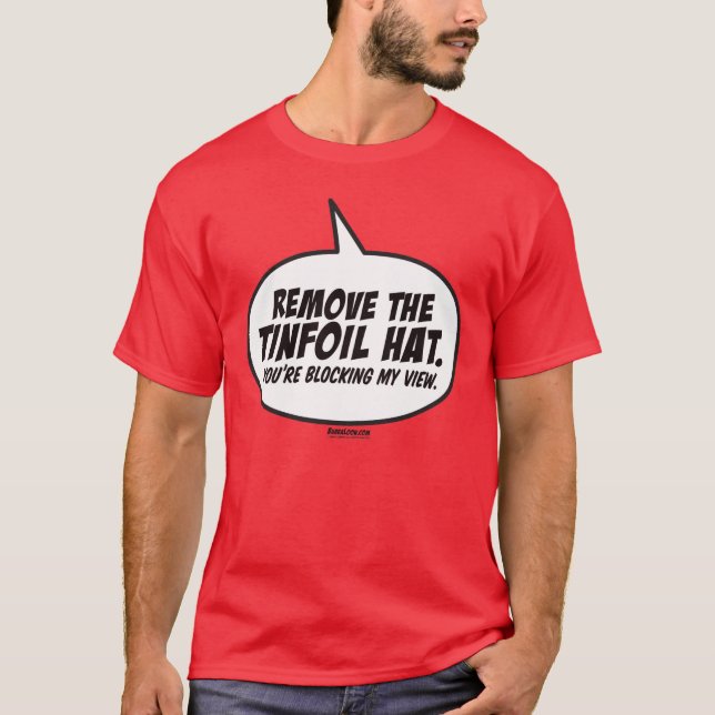 Remove The Tinfoil Hat. You're Blocking My View. T-Shirt (Front)