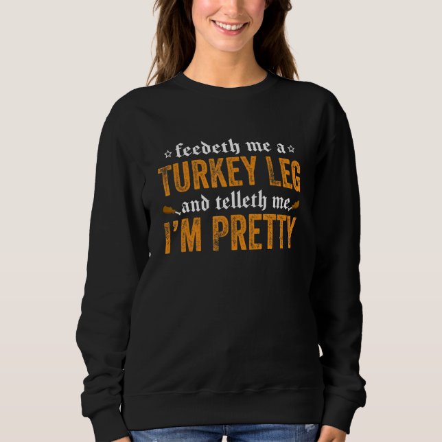 Renaissance Festival Joke Feedeth Me A Turkey Leg Sweatshirt (Front)