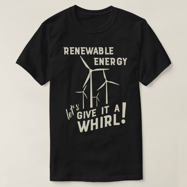 Renewable Energy Letx27s Give It A Whirl Wind Turb T-Shirt (Design Front)