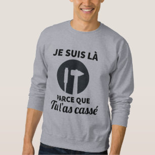 Réparation Je suis là parce que tu l'as cassé Sweatshirt