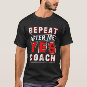 Repeat After Me Yes Coach Coach Gifts Soccer Coach T-Shirt