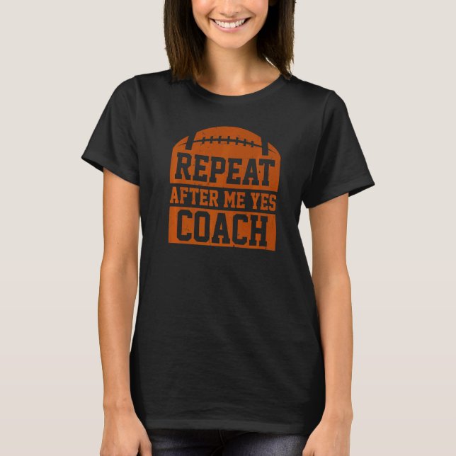 Repeat After Me Yes Coach  Football Coaching T-Shirt (Front)