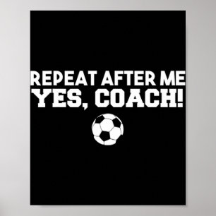 Repeat After Me Yes Coach  Football Soccer Poster