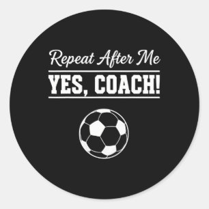Repeat After Me Yes Coach Funny Soccer Coach  Classic Round Sticker