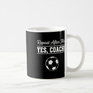 Repeat After Me Yes Coach Funny Soccer Coach Coffee Mug