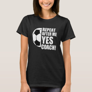 Repeat After Me Yes Coach Funny Soccer Head Coach T-Shirt