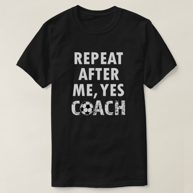Repeat after me Yes Coach funny soccer shirt (Design Front)