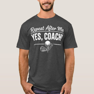 Repeat After Me Yes Coach Golf Practice Instructor T-Shirt