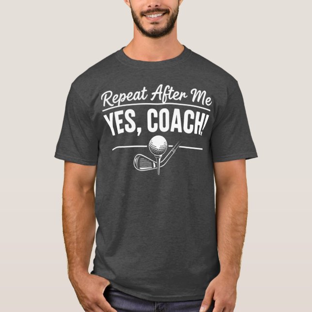 Repeat After Me Yes Coach Golf Practice Instructor T-Shirt (Front)