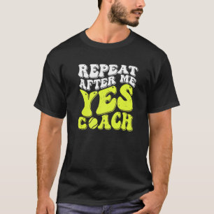 Repeat After Me Yes Coach Tennis Coaching T-Shirt