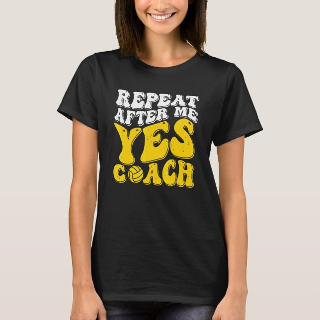 Repeat After Me Yes Coach   Volleyball Coaching T-Shirt (Front)