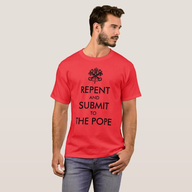 Repent and Submit to the Pope T-Shirt (Front Full)