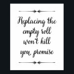 Replacing Empty Roll Won't Kill You Funny Bathroom Poster<br><div class="desc">This cheeky vintage style bathroom sign, with it's phrase "Replacing the empty roll won't kill you, promise", is a fun way to decorate your bathroom. Just imagine the look on people's faces when they see it! And no more excuses from your kids that they didn't know if they use it...</div>
