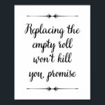 Replacing Empty Roll Won't Kill You Funny Bathroom Poster<br><div class="desc">This cheeky vintage style bathroom sign, with it's phrase "Replacing the empty roll won't kill you, promise", is a fun way to decorate your bathroom. Just imagine the look on people's faces when they see it! And no more excuses from your kids that they didn't know if they use it...</div>