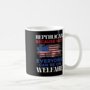 Republican Because Not Everyone Can Be On Welfare Coffee Mug