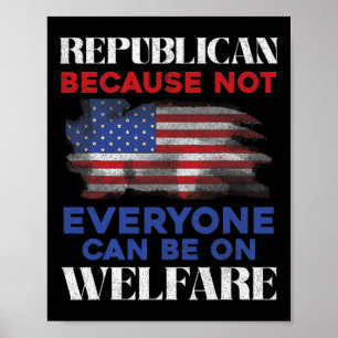 Republican Because Not Everyone Can Be On Welfare Poster