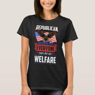 Republican Because Not Everyone Can Be On Welfare T-Shirt