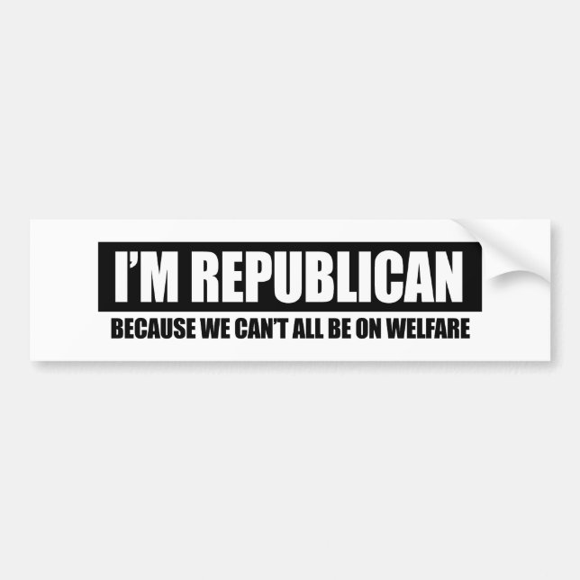 REPUBLICAN - BECAUSE WE CANT ALL BE ON WELFARE BUMPER STICKER (Front)