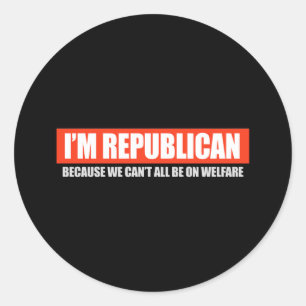 REPUBLICAN - BECAUSE WE CANT ALL BE ON WELFARE T-s Classic Round Sticker