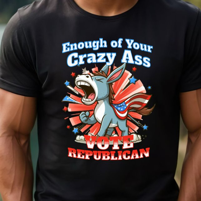 Republican GOP Vote Anti Democrat Pro America Dk T-Shirt (Enough of Your Crazy A$$ Vote Republican)