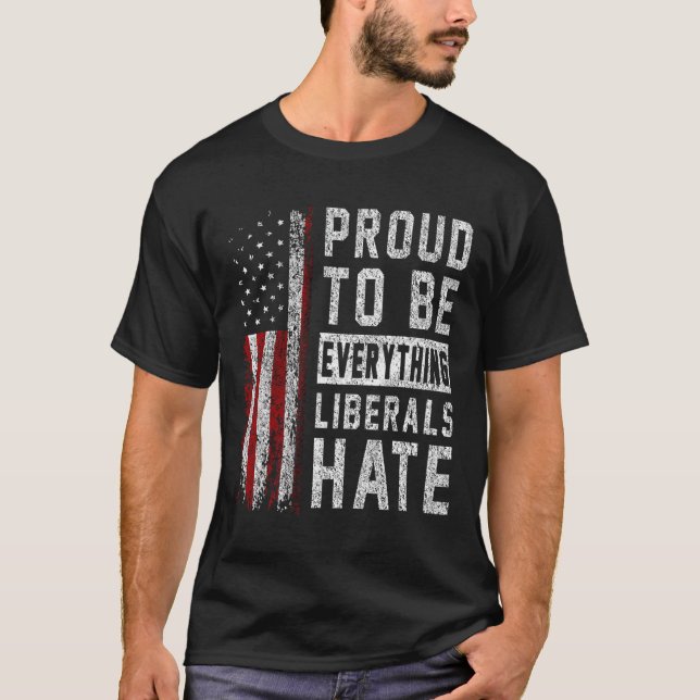 Republican Proud To Be Everything Liberals Hate  T-Shirt (Front)